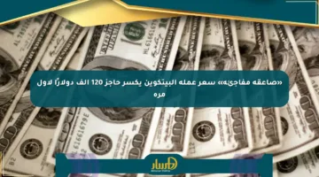 «صاعقة مفاجئة» سعر عملة البيتكوين يكسر حاجز 120 ألف دولارًا لأول مرة